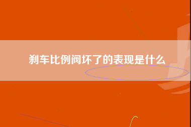 刹车比例阀坏了的表现是什么