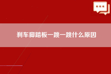 刹车脚踏板一跳一跳什么原因