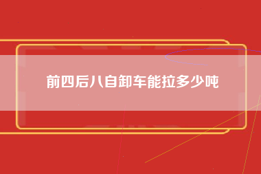 前四后八自卸车能拉多少吨