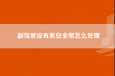 副驾驶没有系安全带怎么处理