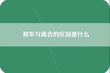 刹车与离合的区别是什么