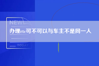 办理etc可不可以与车主不是同一人