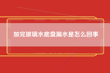 加完玻璃水底盘漏水是怎么回事