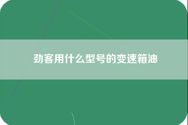 劲客用什么型号的变速箱油