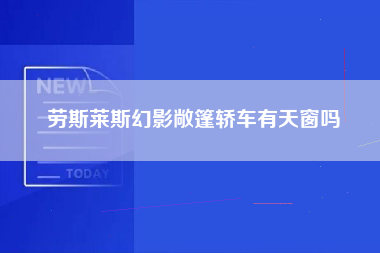 劳斯莱斯幻影敞篷轿车有天窗吗