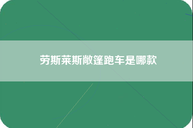 劳斯莱斯敞篷跑车是哪款