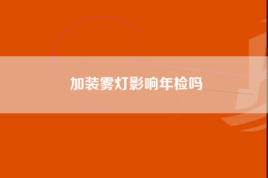 加装雾灯影响年检吗