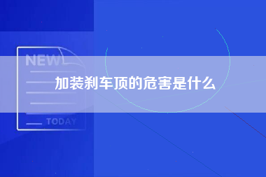 加装刹车顶的危害是什么