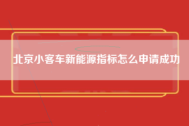 北京小客车新能源指标怎么申请成功