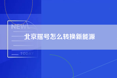 北京摇号怎么转换新能源