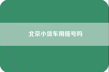 北京小货车用摇号吗