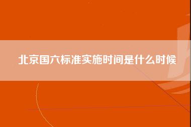 北京国六标准实施时间是什么时候