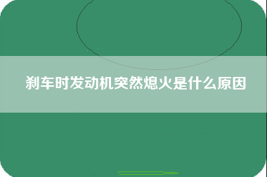 刹车时发动机突然熄火是什么原因