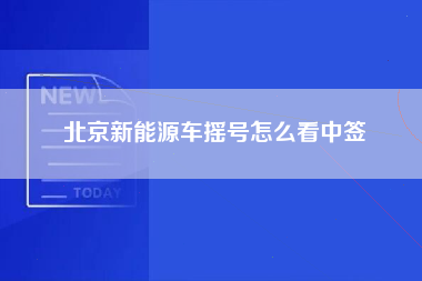 北京新能源车摇号怎么看中签