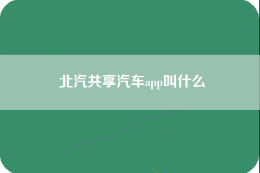 北汽共享汽车app叫什么