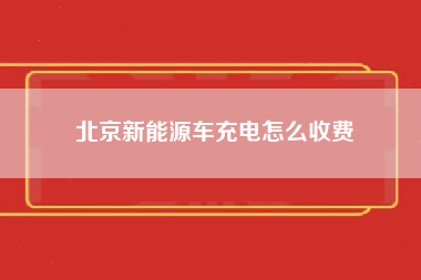 北京新能源车充电怎么收费