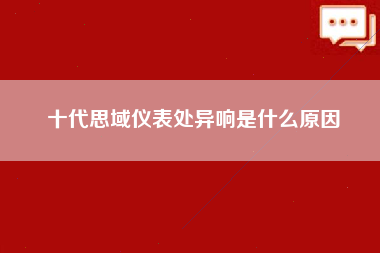 十代思域仪表处异响是什么原因