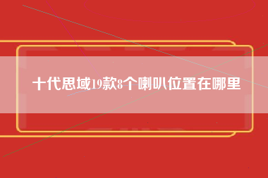 十代思域19款8个喇叭位置在哪里