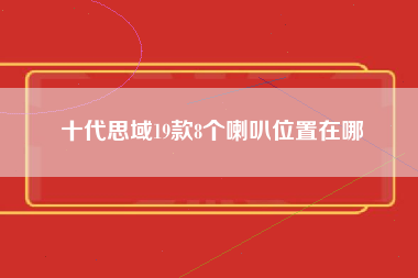 十代思域19款8个喇叭位置在哪