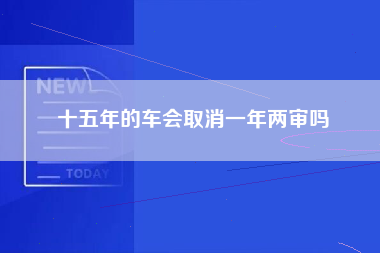 十五年的车会取消一年两审吗