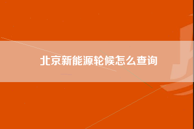 北京新能源轮候怎么查询