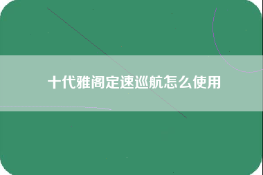 十代雅阁定速巡航怎么使用