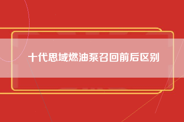 十代思域燃油泵召回前后区别