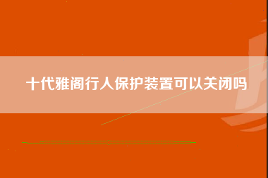 十代雅阁行人保护装置可以关闭吗