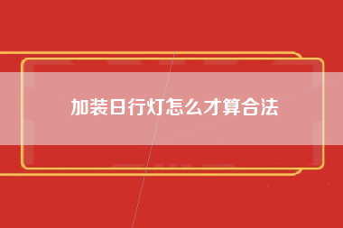 加装日行灯怎么才算合法