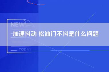 加速抖动 松油门不抖是什么问题