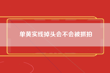 单黄实线掉头会不会被抓拍