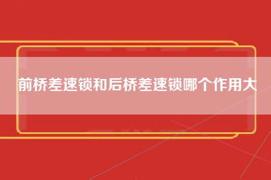 前桥差速锁和后桥差速锁哪个作用大