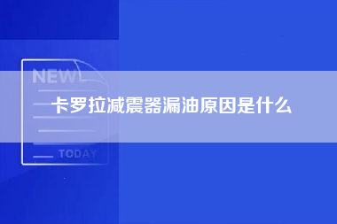 卡罗拉减震器漏油原因是什么