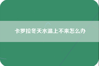 卡罗拉冬天水温上不来怎么办