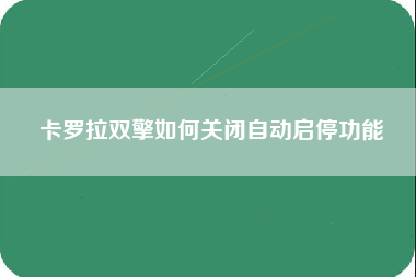 卡罗拉双擎如何关闭自动启停功能