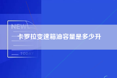 卡罗拉变速箱油容量是多少升