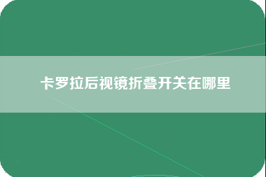 卡罗拉后视镜折叠开关在哪里