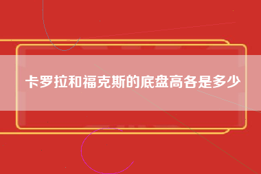 卡罗拉和福克斯的底盘高各是多少