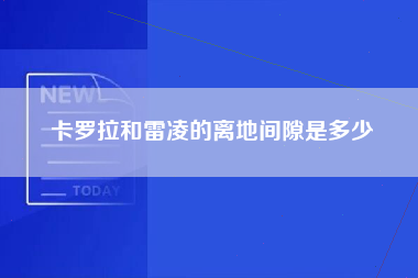 卡罗拉和雷凌的离地间隙是多少