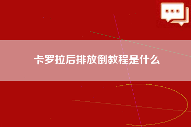 卡罗拉后排放倒教程是什么