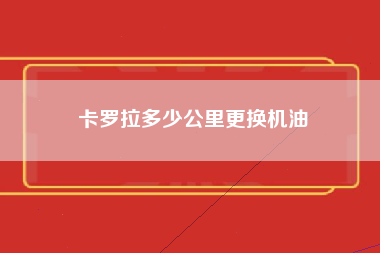 卡罗拉多少公里更换机油