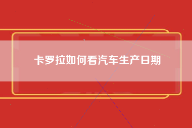 卡罗拉如何看汽车生产日期