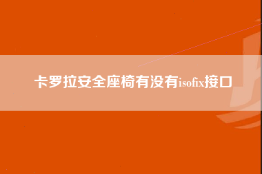 卡罗拉安全座椅有没有isofix接口