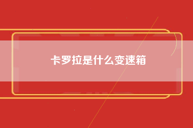 卡罗拉是什么变速箱