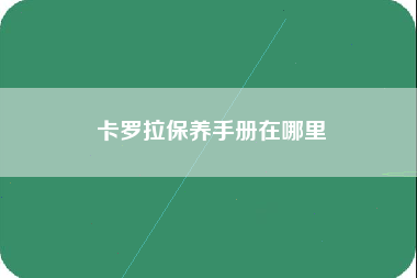 卡罗拉保养手册在哪里