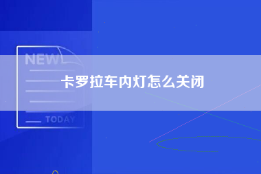 卡罗拉车内灯怎么关闭