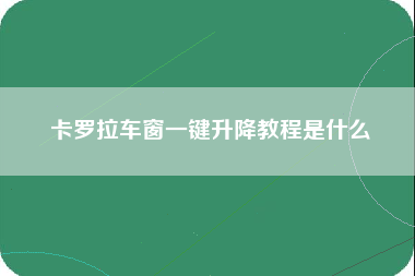 卡罗拉车窗一键升降教程是什么