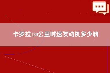 卡罗拉120公里时速发动机多少转