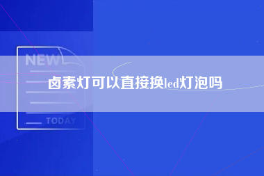 卤素灯可以直接换led灯泡吗