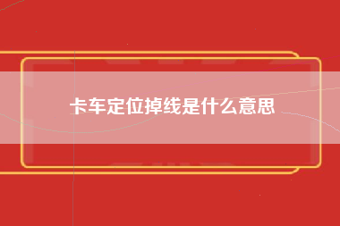 卡车定位掉线是什么意思